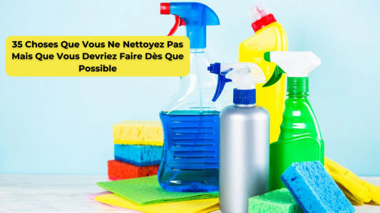 35 Choses Que Vous Ne Nettoyez Pas Mais Que Vous Devriez Faire Dès Que Possible