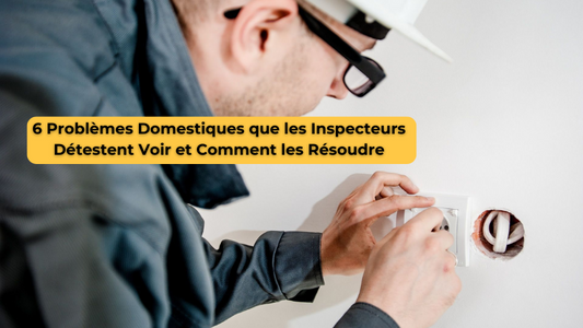 6 Problèmes Domestiques que les Inspecteurs Détestent Voir et Comment les Résoudre